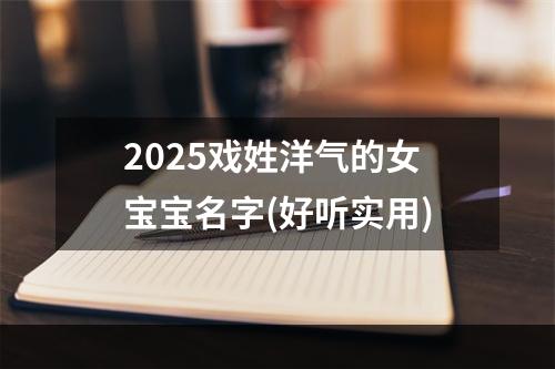 2025戏姓洋气的女宝宝名字(好听实用)