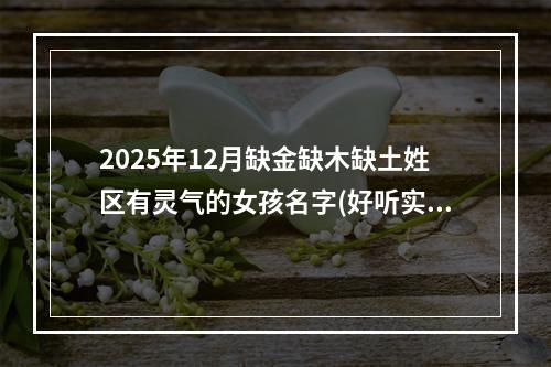 2025年12月缺金缺木缺土姓区有灵气的女孩名字(好听实用)
