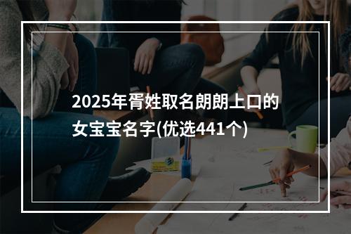 2025年胥姓取名朗朗上口的女宝宝名字(优选441个)