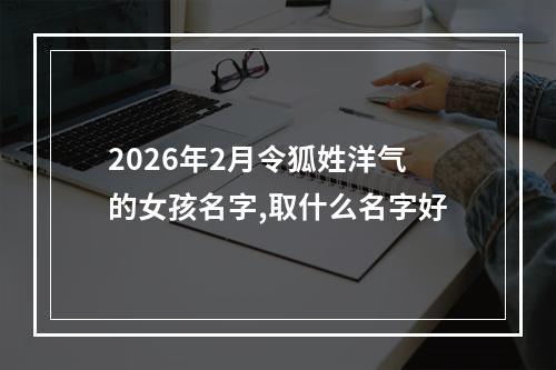 2026年2月令狐姓洋气的女孩名字,取什么名字好