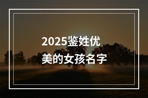 2025鉴姓优美的女孩名字