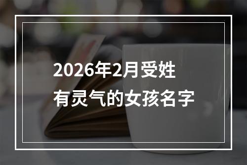 2026年2月受姓有灵气的女孩名字