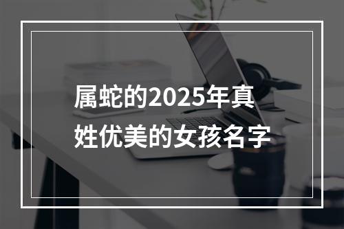 属蛇的2025年真姓优美的女孩名字