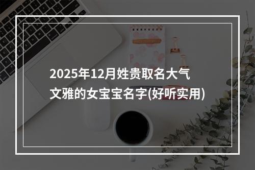 2025年12月姓贵取名大气文雅的女宝宝名字(好听实用)