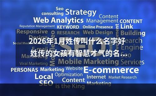 2026年1月姓传叫什么名字好 姓传的女孩有智慧才气的名字