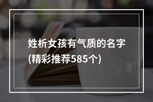 姓析女孩有气质的名字(精彩推荐585个)