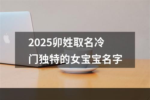 2025卯姓取名冷门独特的女宝宝名字