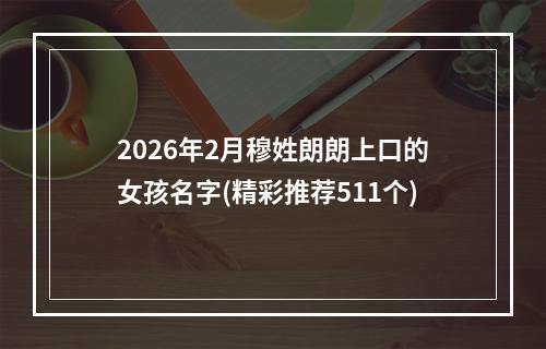 2026年2月穆姓朗朗上口的女孩名字(精彩推荐511个)