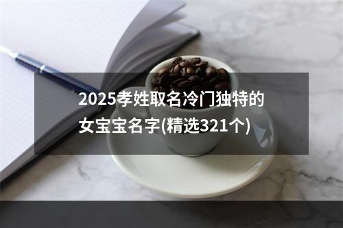 2025孝姓取名冷门独特的女宝宝名字(精选321个)