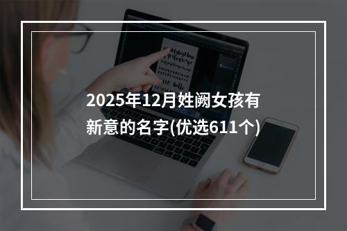 2025年12月姓阙女孩有新意的名字(优选611个)