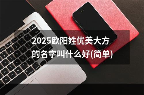 2025欧阳姓优美大方的名字叫什么好(简单)