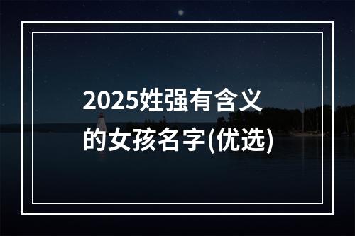 2025姓强有含义的女孩名字(优选)