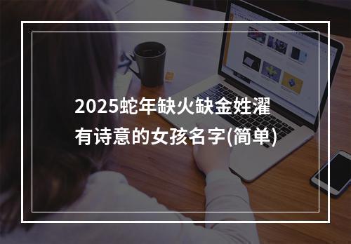 2025蛇年缺火缺金姓濯有诗意的女孩名字(简单)
