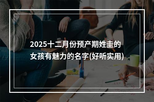 2025十二月份预产期姓圭的女孩有魅力的名字(好听实用)