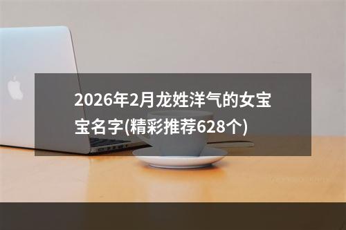 2026年2月龙姓洋气的女宝宝名字(精彩推荐628个)