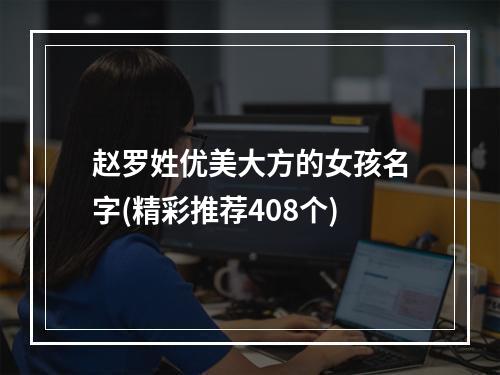 赵罗姓优美大方的女孩名字(精彩推荐408个)