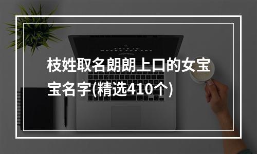 枝姓取名朗朗上口的女宝宝名字(精选410个)