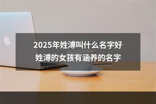 2025年姓溥叫什么名字好 姓溥的女孩有涵养的名字