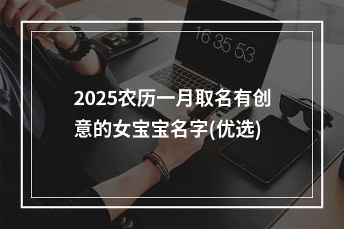 2025农历一月取名有创意的女宝宝名字(优选)
