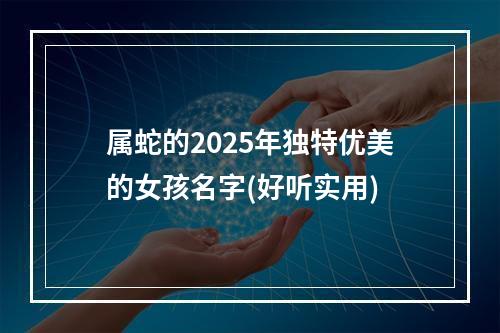 属蛇的2025年独特优美的女孩名字(好听实用)