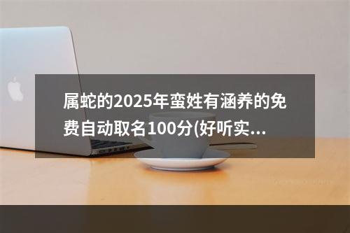 属蛇的2025年蛮姓有涵养的免费自动取名100分(好听实用)