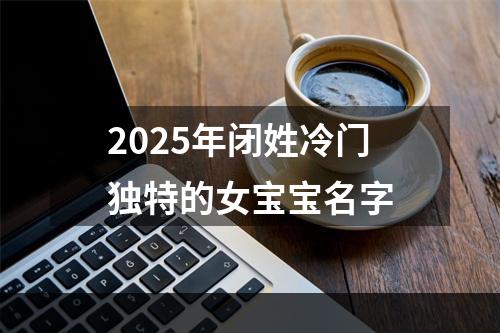 2025年闭姓冷门独特的女宝宝名字