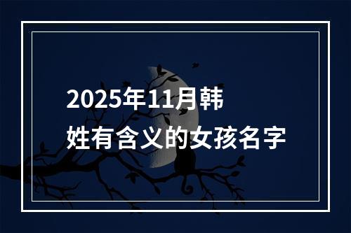 2025年11月韩姓有含义的女孩名字