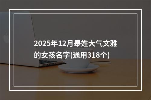 2025年12月皋姓大气文雅的女孩名字(通用318个)