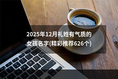 2025年12月礼姓有气质的女孩名字(精彩推荐626个)