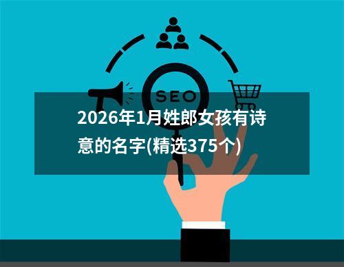 2026年1月姓郎女孩有诗意的名字(精选375个)