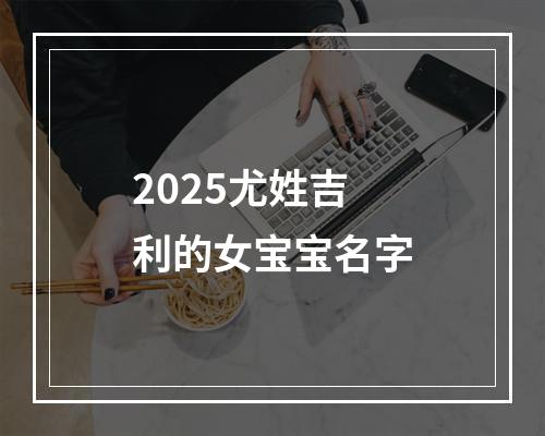 2025尤姓吉利的女宝宝名字