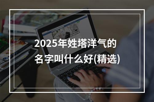 2025年姓塔洋气的名字叫什么好(精选)