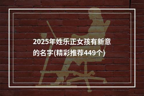 2025年姓乐正女孩有新意的名字(精彩推荐449个)