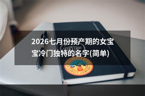 2026七月份预产期的女宝宝冷门独特的名字(简单)