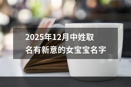 2025年12月中姓取名有新意的女宝宝名字