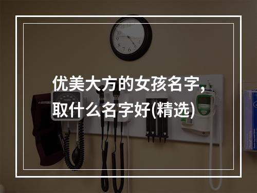 优美大方的女孩名字,取什么名字好(精选)