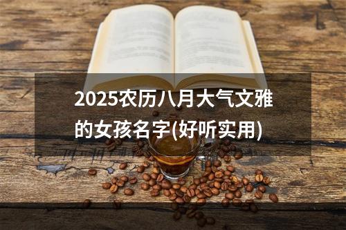 2025农历八月大气文雅的女孩名字(好听实用)