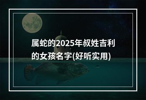 属蛇的2025年叔姓吉利的女孩名字(好听实用)