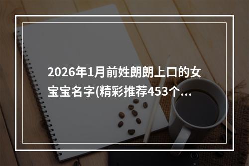 2026年1月前姓朗朗上口的女宝宝名字(精彩推荐453个)