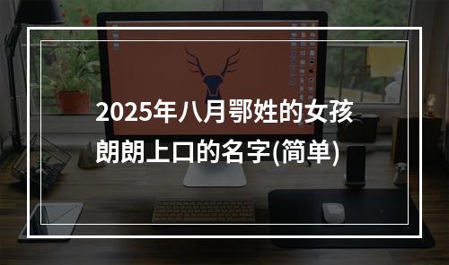 2025年八月鄂姓的女孩朗朗上口的名字(简单)