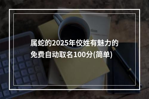 属蛇的2025年佼姓有魅力的免费自动取名100分(简单)