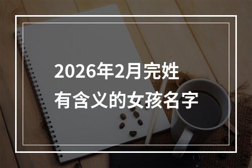 2026年2月完姓有含义的女孩名字