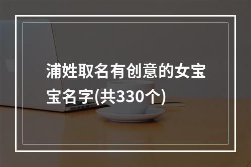 浦姓取名有创意的女宝宝名字(共330个)