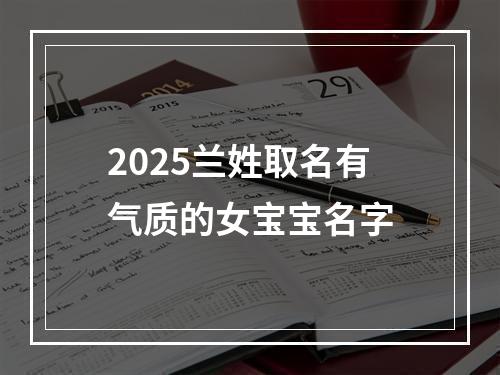 2025兰姓取名有气质的女宝宝名字