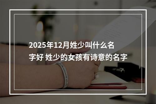 2025年12月姓少叫什么名字好 姓少的女孩有诗意的名字