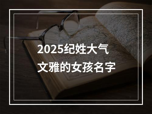 2025纪姓大气文雅的女孩名字