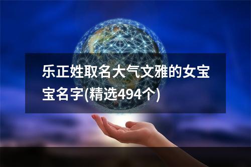 乐正姓取名大气文雅的女宝宝名字(精选494个)