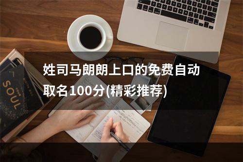 姓司马朗朗上口的免费自动取名100分(精彩推荐)
