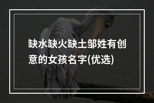 缺水缺火缺土邹姓有创意的女孩名字(优选)
