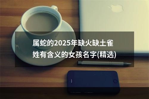 属蛇的2025年缺火缺土雀姓有含义的女孩名字(精选)